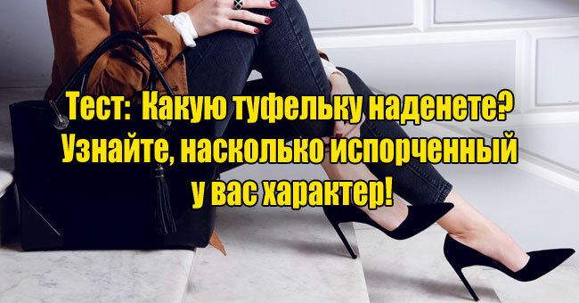 Какую туфельку наденете? Узнайте, насколько испорченный у вас характер!