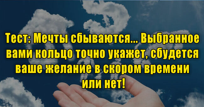 Мечты сбываются... Выбранное вами кольцо точно укажет, сбудется ваше желание в скором времени или нет!