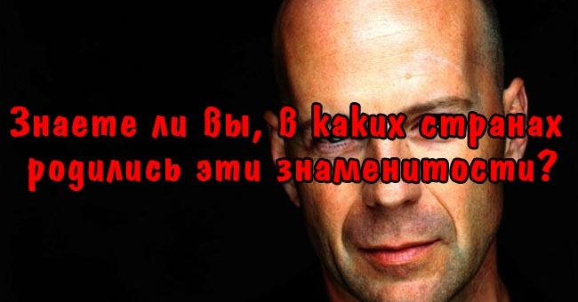 Знаете ли вы, в каких странах родились эти знаменитости?