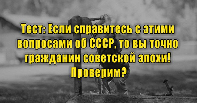 Если справитесь с этими вопросами об СССР, то вы точно гражданин советской эпохи! Проверим?