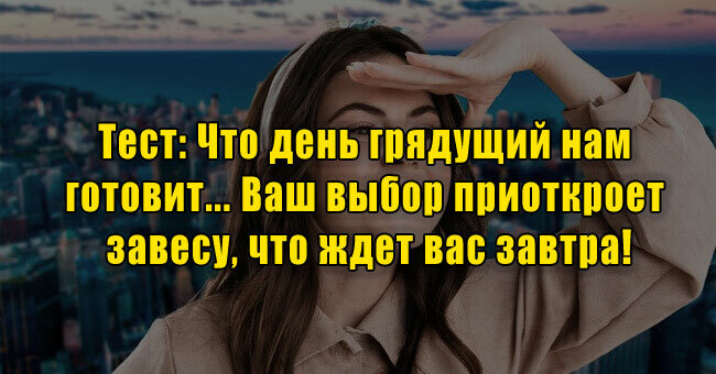 Что день грядущий нам готовит... Ваш выбор приоткроет завесу, что ждет вас завтра!