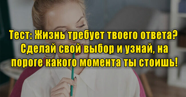 Жизнь требует твоего ответа? Сделай свой выбор и узнай, на пороге какого момента ты стоишь!