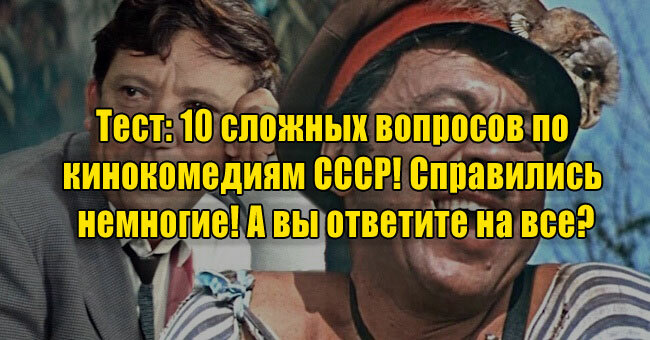 10 сложных вопросов по кинокомедиям СССР! Справились немногие! А вы ответите на все?