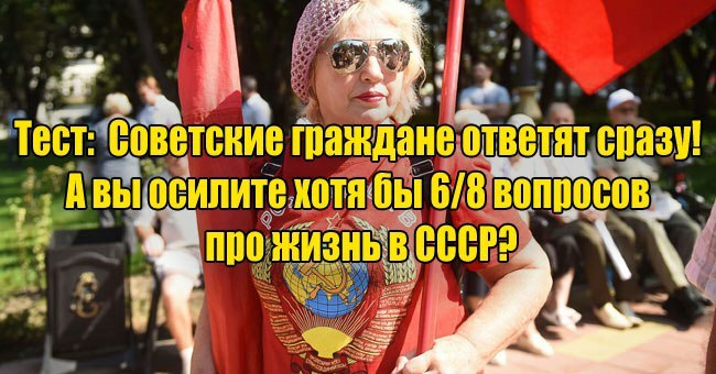 Советские граждане ответят сразу! А вы осилите хотя бы 6/8 вопросов про жизнь в СССР?