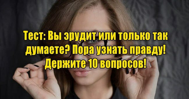 Вы эрудит или только так думаете? Пора узнать правду! Держите 10 вопросов!