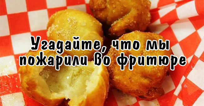 Сможете ли вы узнать, какие обычные продукты мы пожарили во фритюре?