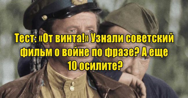 «От винта!» Узнали советский фильм о войне по фразе? А еще 10 осилите?