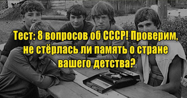 8 вопросов об СССР! Проверим, не стёрлась ли память о стране вашего детства?