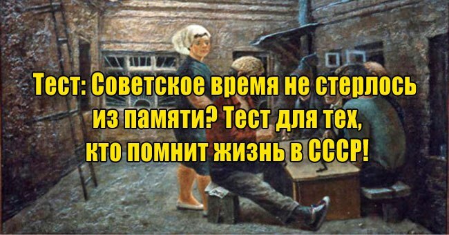 Советское время не стерлось из памяти? Тест для тех, кто помнит жизнь в СССР!