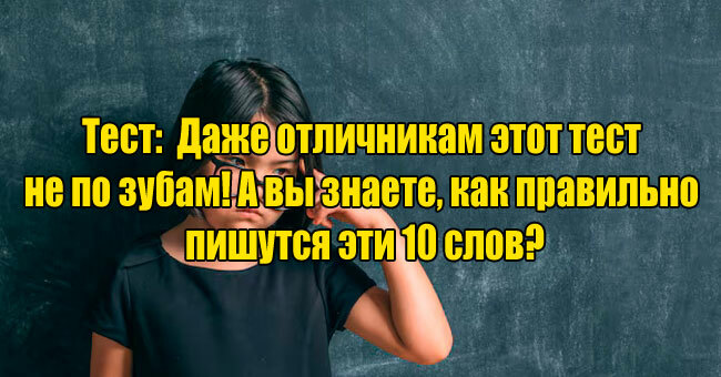 Даже отличникам этот тест не по зубам! А вы знаете, как правильно пишутся эти 10 слов?