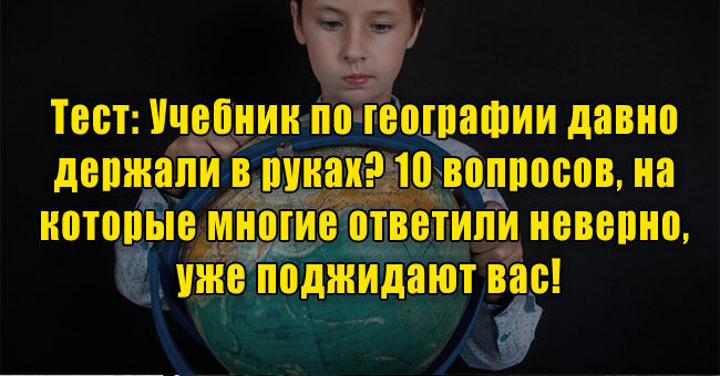 Учебник по географии давно держали в руках? 10 вопросов, на которые многие не ответили, уже поджидают вас!
