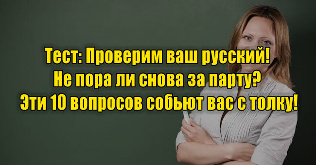 Проверим ваш русский! Не пора ли снова за парту? Эти 10 вопросов собьют вас с толку!