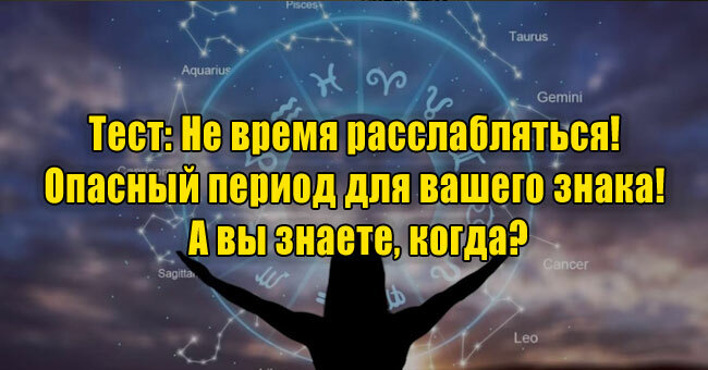 Не время расслабляться! Опасный период для вашего знака! А вы знаете, когда?