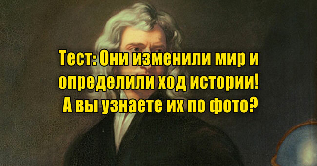 Они изменили мир и определили ход истории! А вы узнаете их по фото?