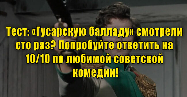 «Гусарскую балладу» смотрели сто раз? Попробуйте ответить на 10/10 по любимой советской комедии!