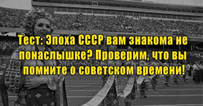 Эпоха СССР вам знакома не понаслышке? Проверим, что вы помните о советском времени!