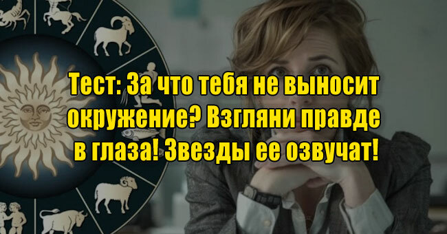 За что тебя не выносит окружение? Взгляни правде в глаза! Звезды ее озвучат!