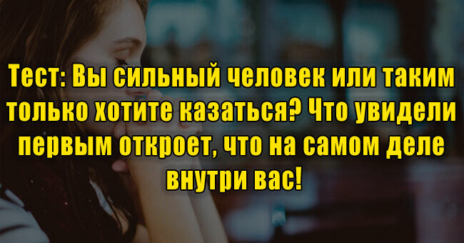 Вы сильный человек или таким только хотите казаться? Увиденное первым откроет, что на самом деле внутри вас!