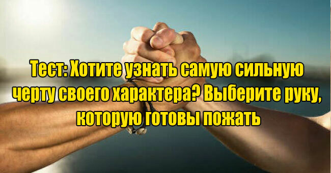 Хотите узнать самую сильную черту своего характера? Выберите руку, которую готовы пожать