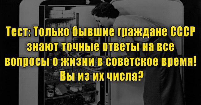 Только бывшие граждане СССР знают точные ответы на все вопросы о жизни в советское время! Вы из их числа?