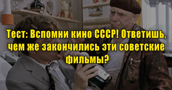 Вспомни кино СССР! Ответишь, чем же закончились эти советские фильмы?