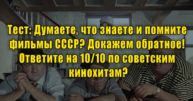 Думаете, что знаете и помните фильмы СССР? Докажем обратное! Ответите на 10/10 по советским кинохитам?