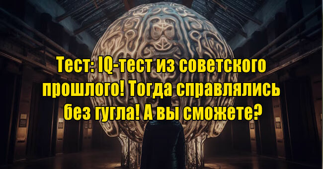 IQ-тест из советского прошлого! Тогда справлялись без гугла! А вы сможете?