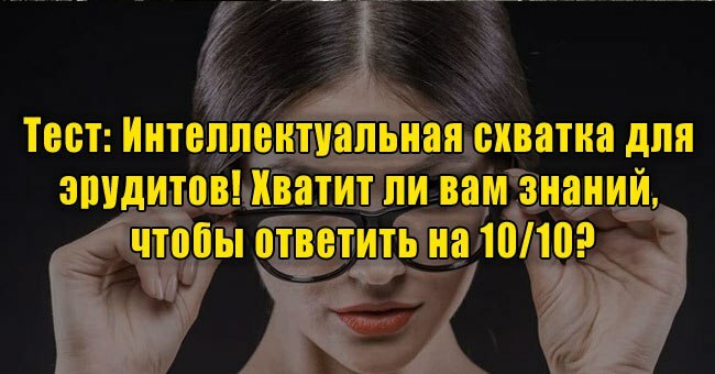 Интеллектуальная схватка для эрудитов! Хватит ли вам знаний, чтобы ответить на 10/10?