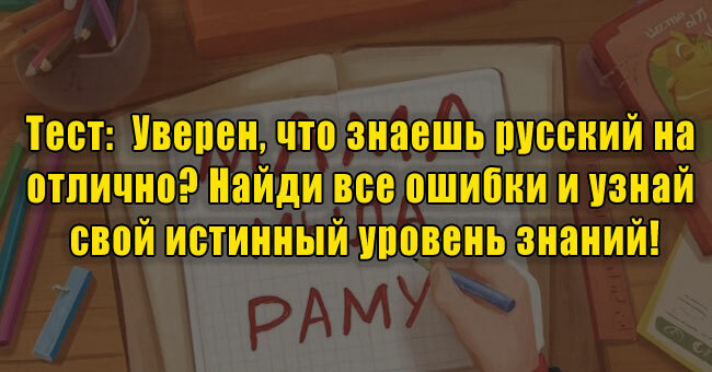 Уверен, что знаешь русский на отлично? Найди все ошибки и узнай свой истинный уровень знаний!