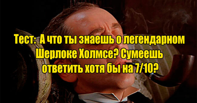 А что ты знаешь о легендарном Шерлоке Холмсе? Сумеешь ответить хотя бы на 7/10?