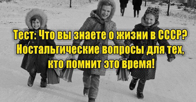 Что вы знаете о жизни в СССР? Ностальгические вопросы для тех, кто помнит это время!