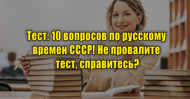 10 вопросов по русскому времен СССР! Не провалите тест, справитесь?