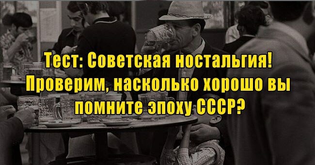 Советская ностальгия! Проверим, насколько хорошо вы помните эпоху СССР?
