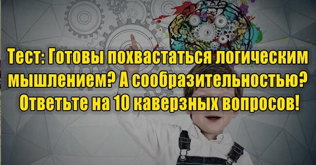 Готовы похвастаться логическим мышлением? А сообразительностью? Ответьте на 10 каверзных вопросов!