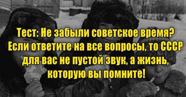 Не забыли советское время? Если ответите на все вопросы, то СССР для вас не пустой звук, а жизнь, которую вы помните!