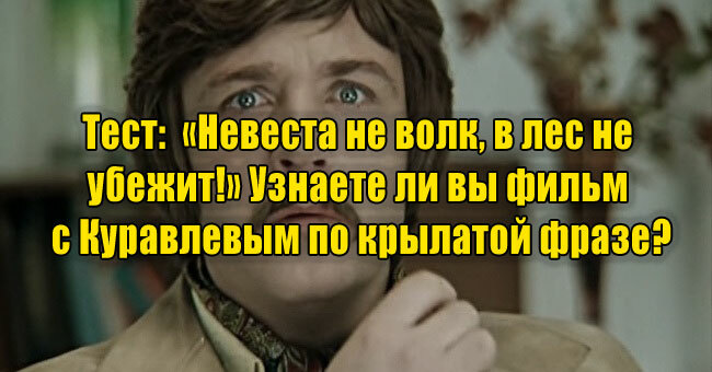 Тест: «Невеста не волк, в лес не убежит!» Узнаете ли вы фильм с Куравлевым по крылатой фразе?