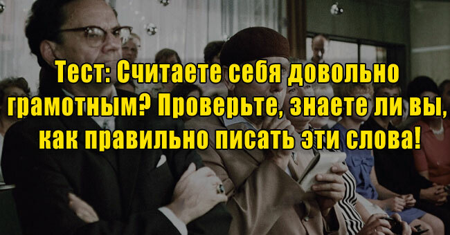 Считаете себя довольно грамотным? Проверьте, знаете ли вы, как правильно писать эти слова!