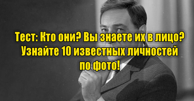 Кто они? Вы знаете их в лицо? Узнайте 10 известных личностей по фото!
