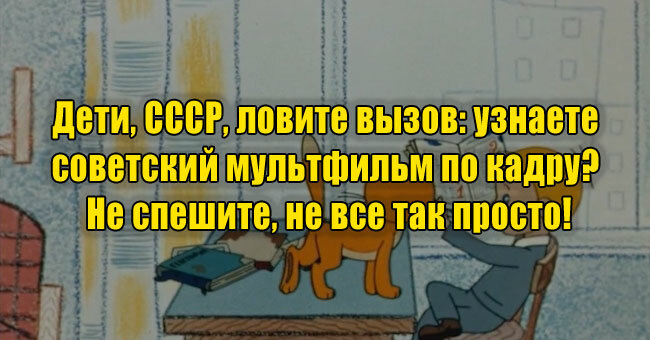 Дети, СССР, ловите вызов: узнаете советский мультфильм по кадру? Не спешите, не все так просто!