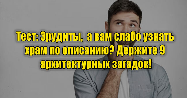 Эрудиты, а вам слабо узнать храм по описанию? Держите 9 архитектурных загадок!