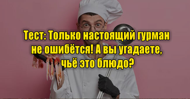 Только настоящий гурман не ошибётся! А вы угадаете, чьё это блюдо?