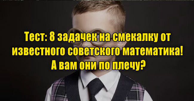 8 задачек на смекалку от известного советского математика! А вам они по плечу?