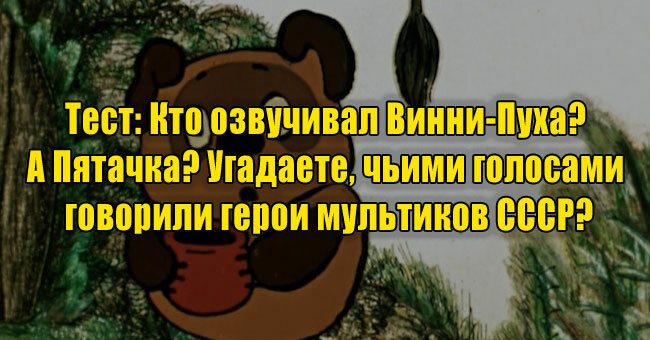Кто озвучивал Винни-Пуха? А Пятачка? Угадаете, чьими голосами говорили герои мультиков СССР?