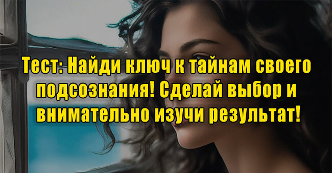 Найди ключ к тайнам своего подсознания! Сделай выбор и внимательно изучи результат!