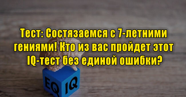 Состязаемся с 7-летними гениями! Кто из вас пройдет этот IQ-тест без единой ошибки?