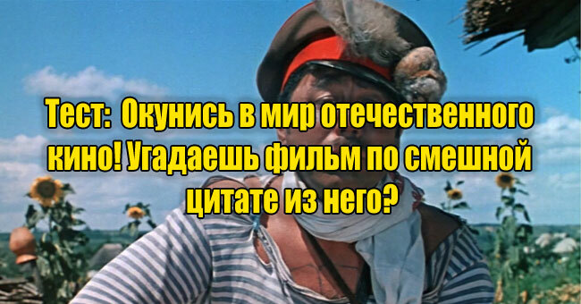 Окунись в мир отечественного кино! Угадаешь фильм по смешной цитате из него?