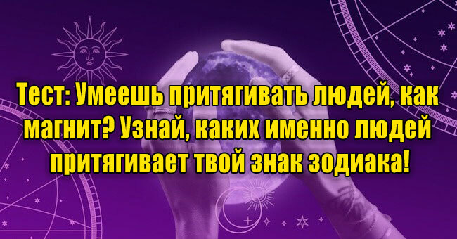 Умеешь притягивать людей, как магнит? Узнай, каких именно людей притягивает твой знак зодиака!