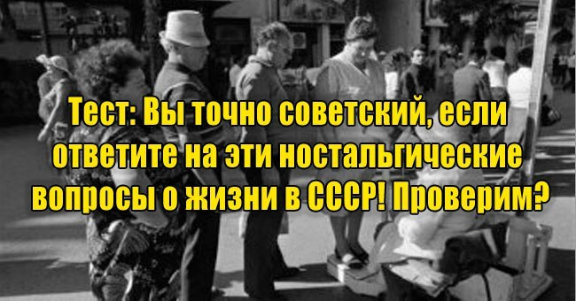 Вы точно советский, если ответите на эти ностальгические вопросы о жизни в СССР! Проверим?