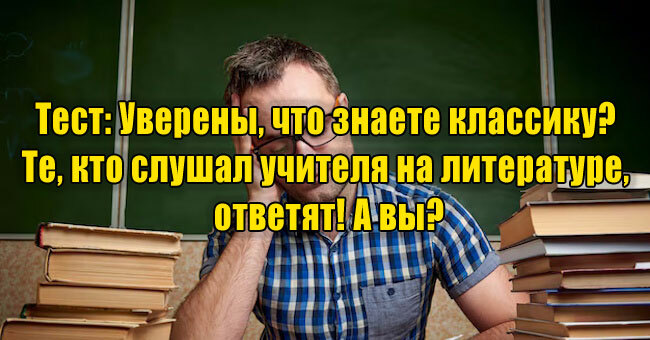 Уверены, что знаете классику? Те, кто слушал учителя на литературе, ответят! А вы?