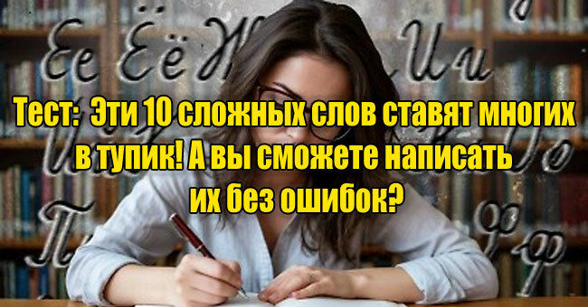 Эти 10 сложных слов ставят многих в тупик! А вы сможете написать их без ошибок?